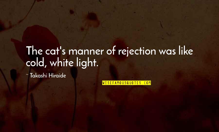 Koneko Toujou Quotes By Takashi Hiraide: The cat's manner of rejection was like cold, Koneko Toujou Quotes By Takashi Hiraide: The cat's manner of rejection was like cold,