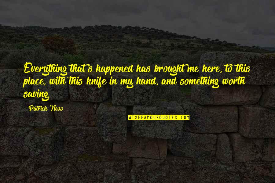 Konev Rokossovsky Quotes By Patrick Ness: Everything that's happened has brought me here, to Konev Rokossovsky Quotes By Patrick Ness: Everything that's happened has brought me here, to