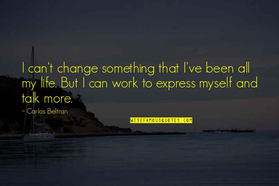 Koneva Natallia Quotes By Carlos Beltran: I can't change something that I've been all Koneva Natallia Quotes By Carlos Beltran: I can't change something that I've been all