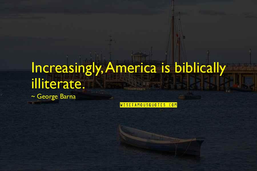 Koneva Natallia Quotes By George Barna: Increasingly, America is biblically illiterate. Koneva Natallia Quotes By George Barna: Increasingly, America is biblically illiterate.