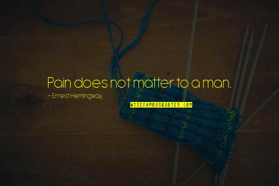 Konferencija Quotes By Ernest Hemingway,: Pain does not matter to a man.