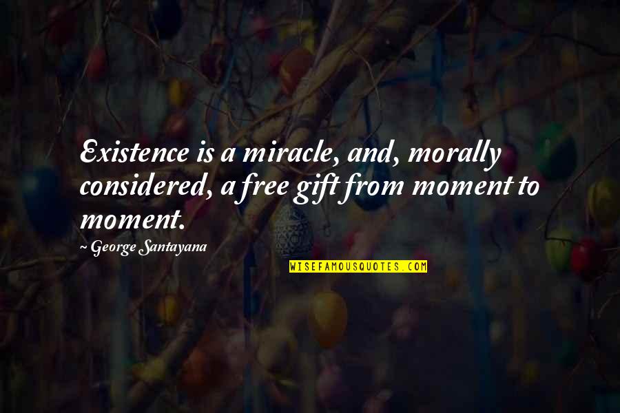 Konflikti U Quotes By George Santayana: Existence is a miracle, and, morally considered, a