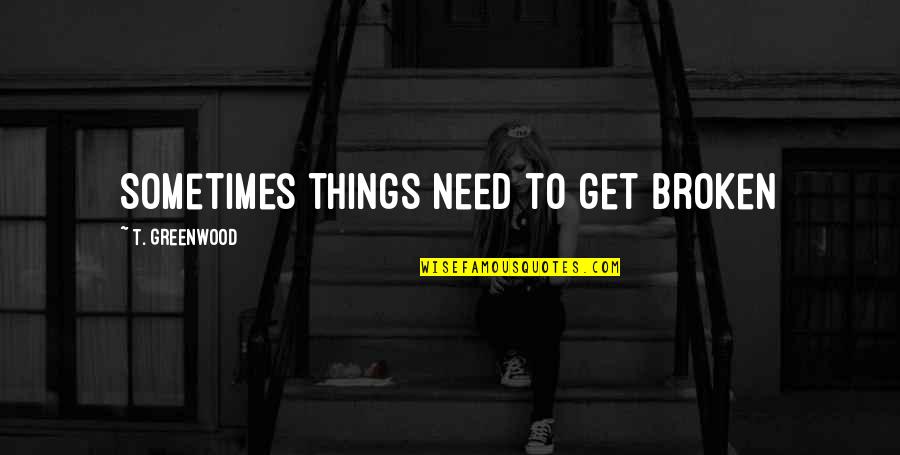 Konfliktuskezelo Quotes By T. Greenwood: Sometimes things need to get broken