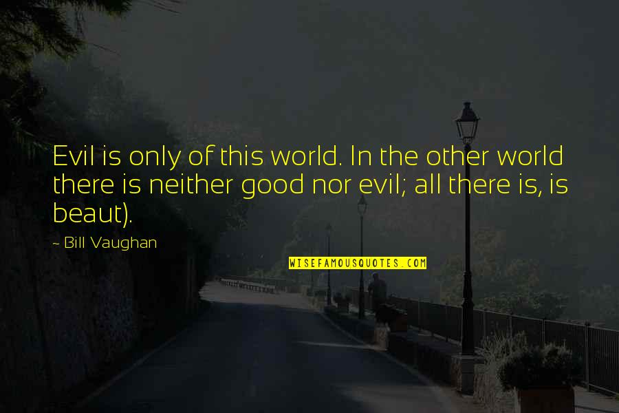 Kong Fu Tze Quotes By Bill Vaughan: Evil is only of this world. In the