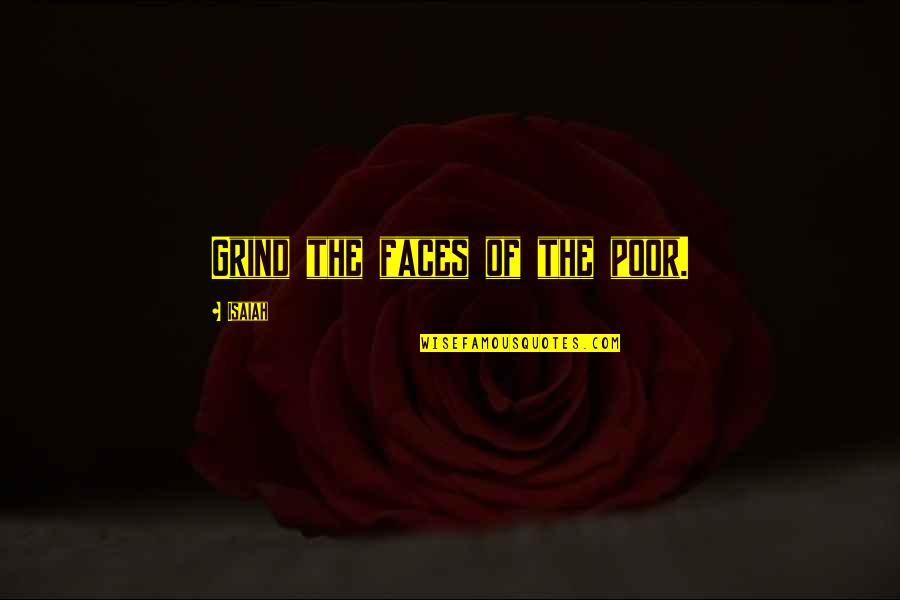 Kongelige Opera Quotes By Isaiah: Grind the faces of the poor. Kongelige Opera Quotes By Isaiah: Grind the faces of the poor.