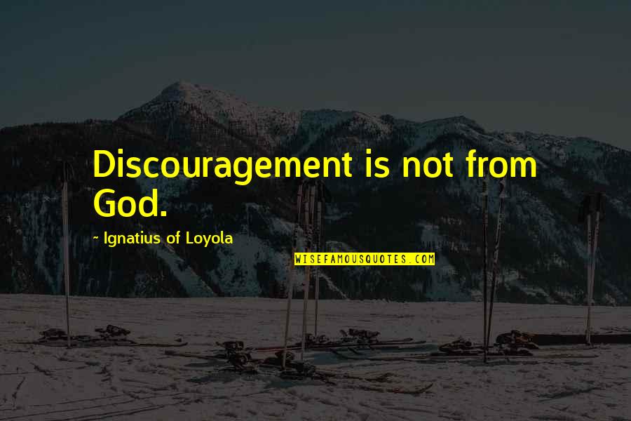 Kongernes Quotes By Ignatius Of Loyola: Discouragement is not from God. Kongernes Quotes By Ignatius Of Loyola: Discouragement is not from God.
