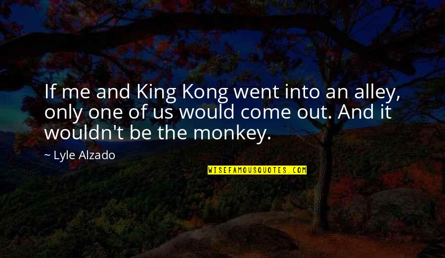 Kong's Quotes By Lyle Alzado: If me and King Kong went into an