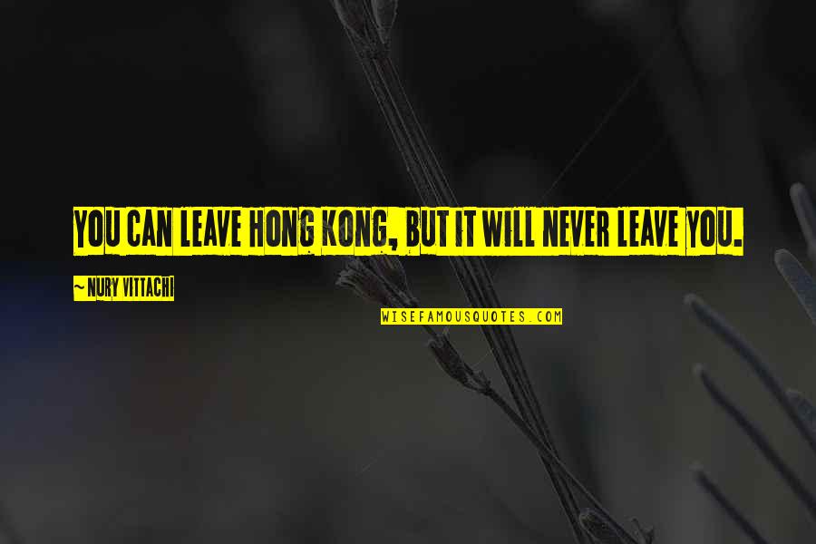 Kong's Quotes By Nury Vittachi: You can leave Hong Kong, but it will