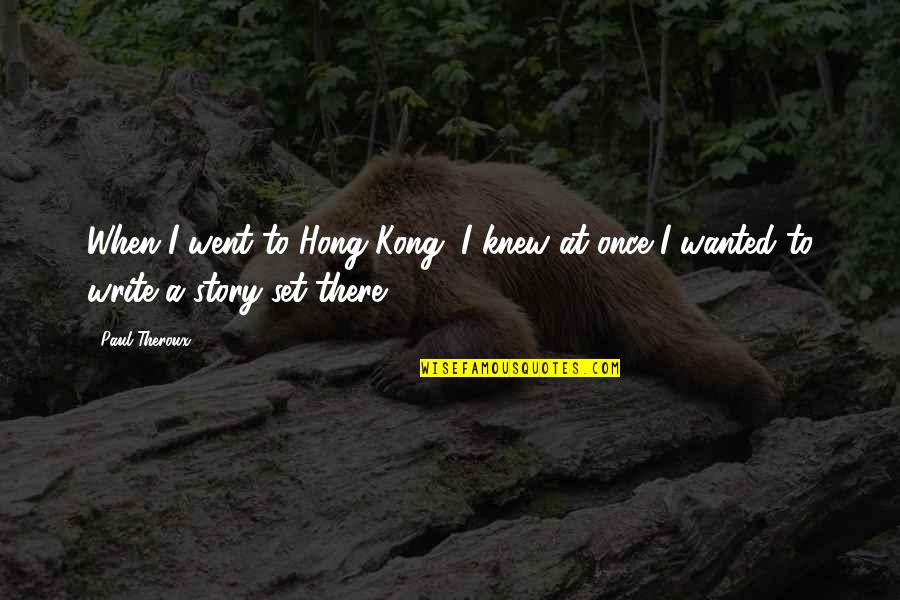 Kong's Quotes By Paul Theroux: When I went to Hong Kong, I knew