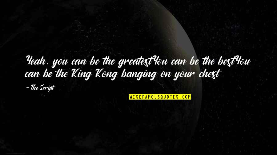 Kong's Quotes By The Script: Yeah, you can be the greatestYou can be