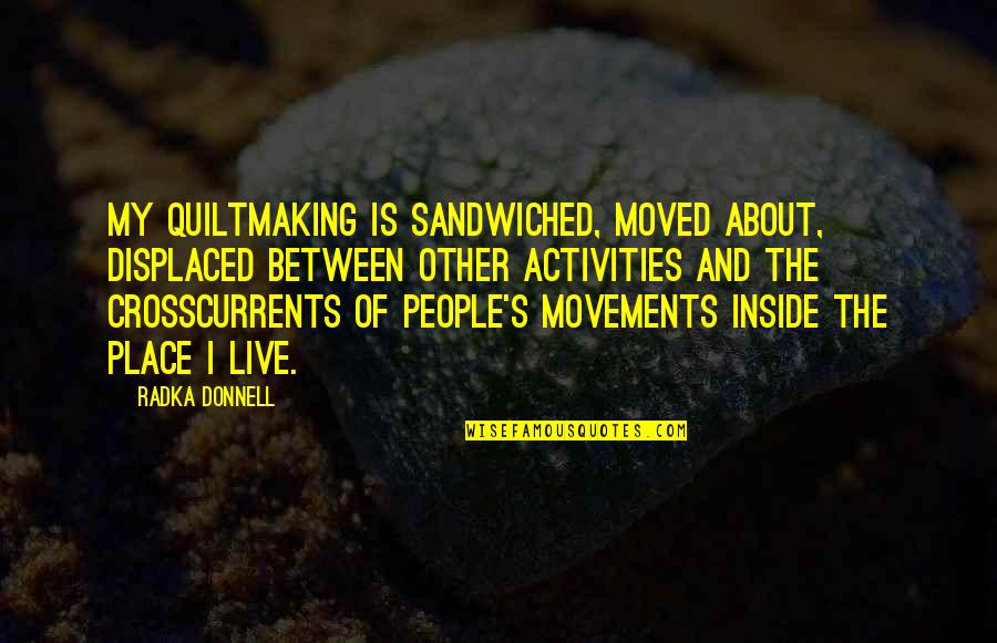 Kongzi Wiki Quotes By Radka Donnell: My quiltmaking is sandwiched, moved about, displaced between