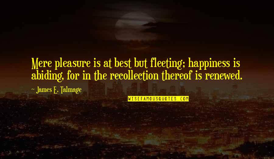 Koniaris Xalia Quotes By James E. Talmage: Mere pleasure is at best but fleeting; happiness