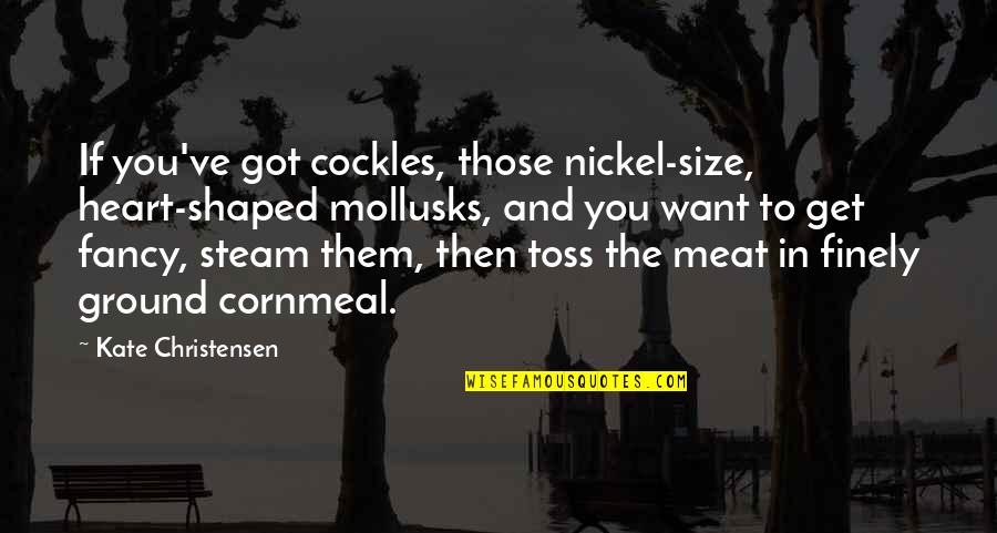 Konidien Quotes By Kate Christensen: If you've got cockles, those nickel-size, heart-shaped mollusks, Konidien Quotes By Kate Christensen: If you've got cockles, those nickel-size, heart-shaped mollusks,