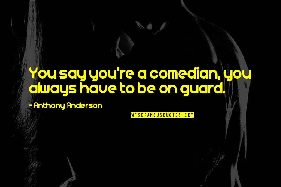 Konidiospora Quotes By Anthony Anderson: You say you're a comedian, you always have Konidiospora Quotes By Anthony Anderson: You say you're a comedian, you always have