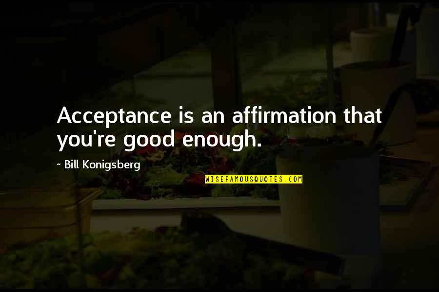 Konigsberg's Quotes By Bill Konigsberg: Acceptance is an affirmation that you're good enough.