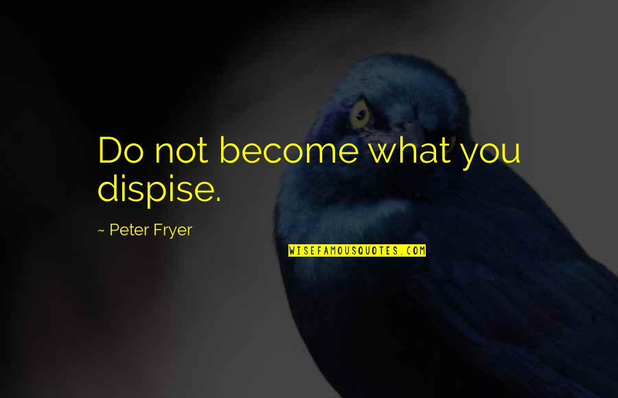 Koninckx Quotes By Peter Fryer: Do not become what you dispise.