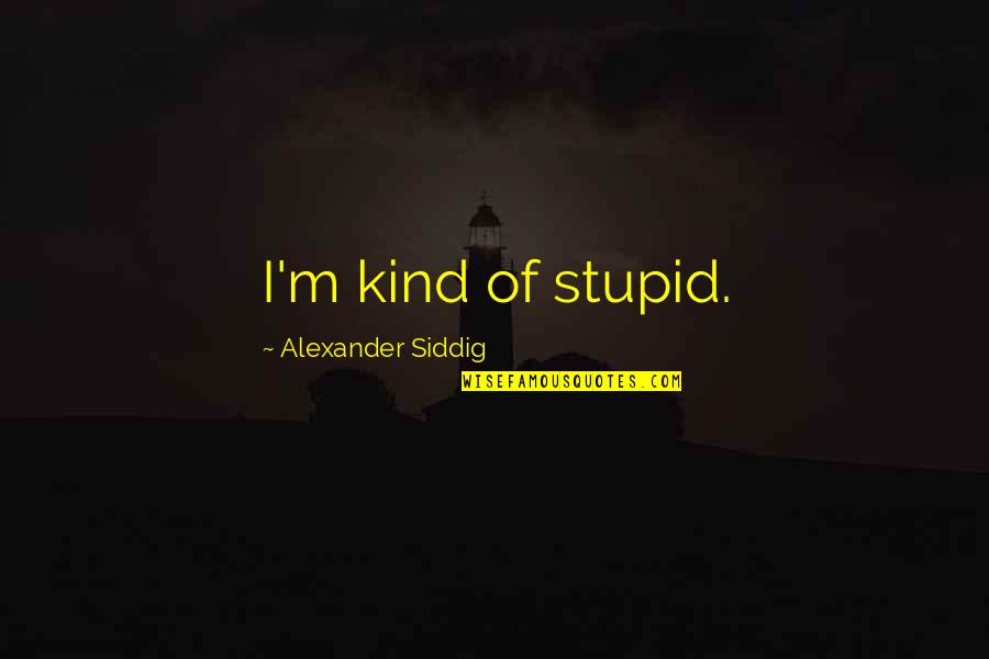 Koning Boudewijn Quotes By Alexander Siddig: I'm kind of stupid. Koning Boudewijn Quotes By Alexander Siddig: I'm kind of stupid.