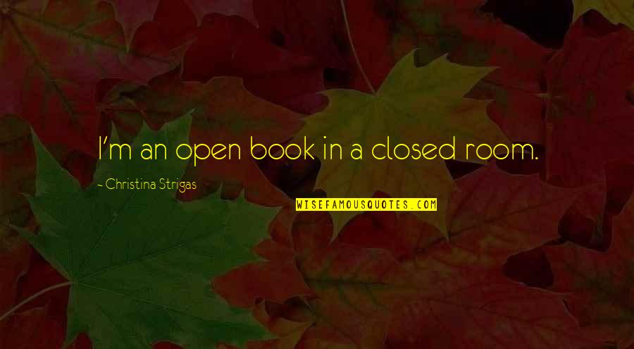 Koningin Elisabeth Quotes By Christina Strigas: I'm an open book in a closed room. Koningin Elisabeth Quotes By Christina Strigas: I'm an open book in a closed room.