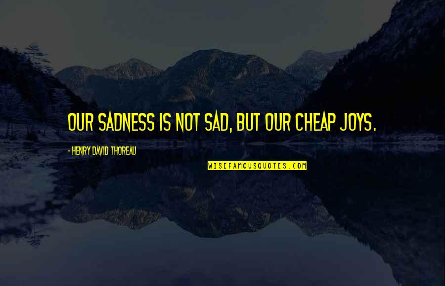 Koningin Elisabeth Quotes By Henry David Thoreau: Our sadness is not sad, but our cheap Koningin Elisabeth Quotes By Henry David Thoreau: Our sadness is not sad, but our cheap