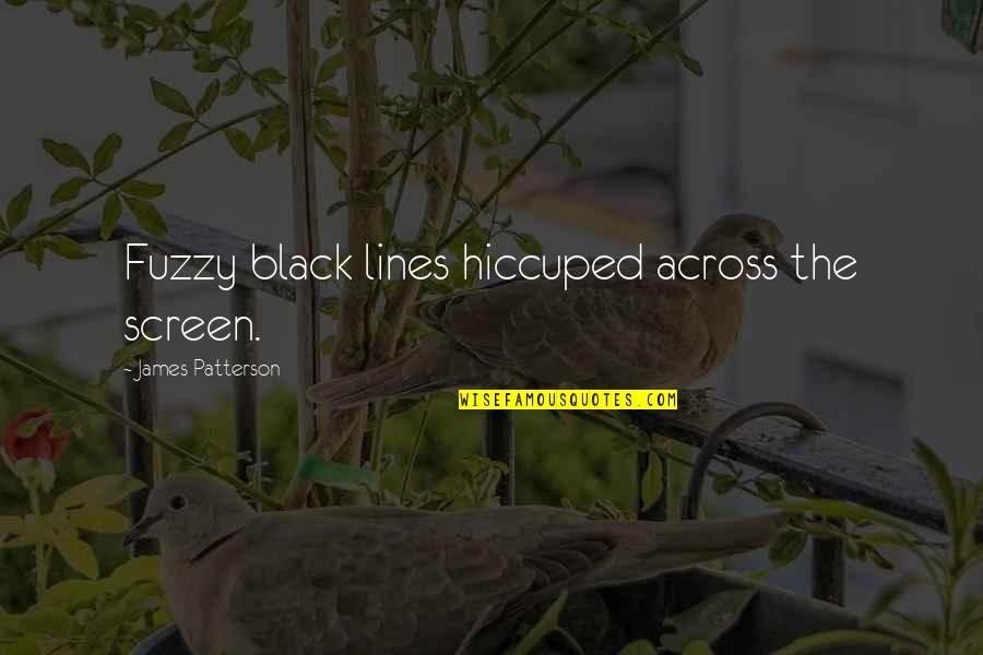 Konior Studio Quotes By James Patterson: Fuzzy black lines hiccuped across the screen. Konior Studio Quotes By James Patterson: Fuzzy black lines hiccuped across the screen.