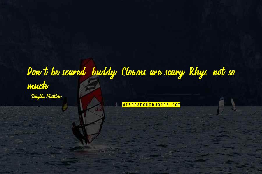 Koniortos Quotes By Sibylla Matilde: Don't be scared, buddy. Clowns are scary...Rhys, not Koniortos Quotes By Sibylla Matilde: Don't be scared, buddy. Clowns are scary...Rhys, not