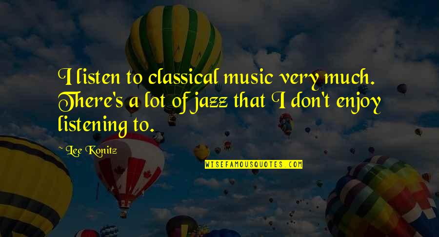 Konitz Quotes By Lee Konitz: I listen to classical music very much. There's Konitz Quotes By Lee Konitz: I listen to classical music very much. There's