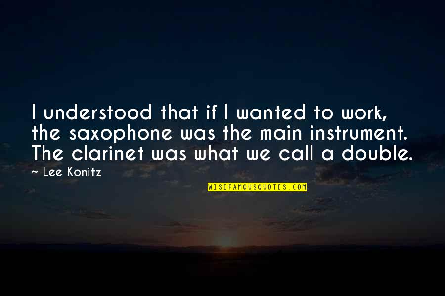 Konitz Quotes By Lee Konitz: I understood that if I wanted to work, Konitz Quotes By Lee Konitz: I understood that if I wanted to work,