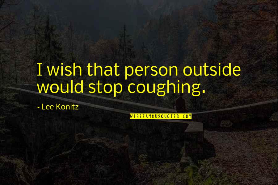 Konitz Quotes By Lee Konitz: I wish that person outside would stop coughing.