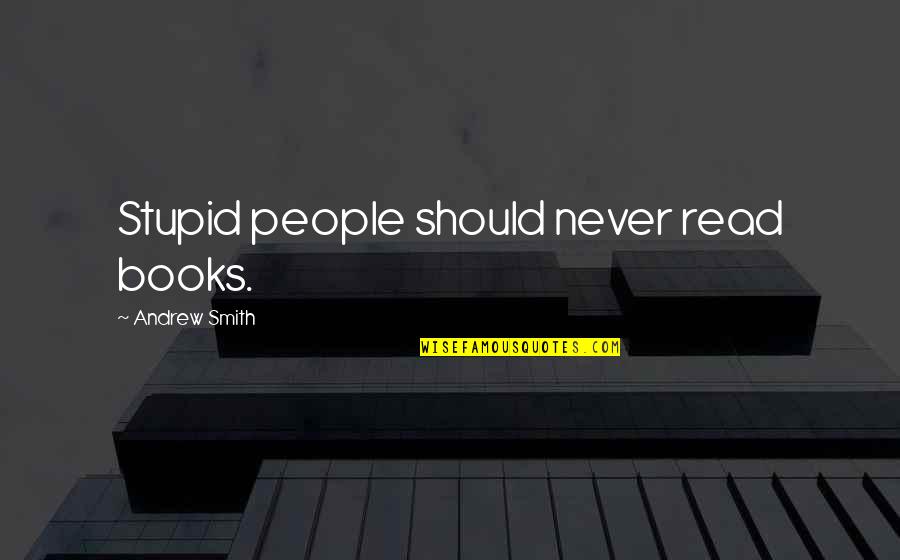 Konjaks Quotes By Andrew Smith: Stupid people should never read books. Konjaks Quotes By Andrew Smith: Stupid people should never read books.