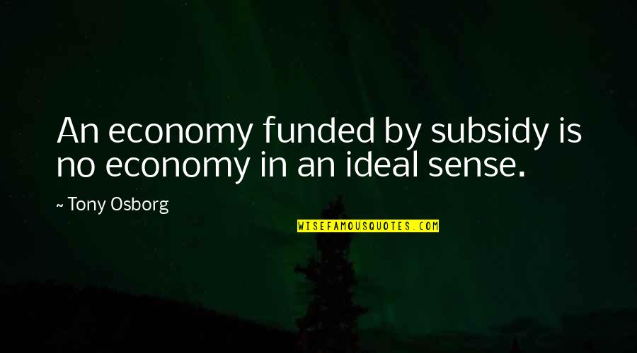 Konkan Quotes By Tony Osborg: An economy funded by subsidy is no economy