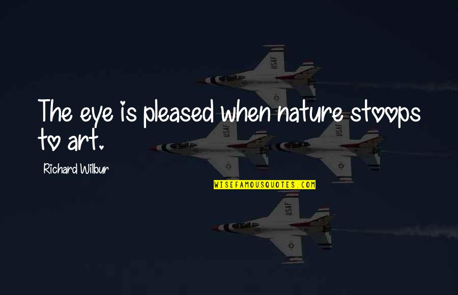Konkoly Kft Quotes By Richard Wilbur: The eye is pleased when nature stoops to Konkoly Kft Quotes By Richard Wilbur: The eye is pleased when nature stoops to