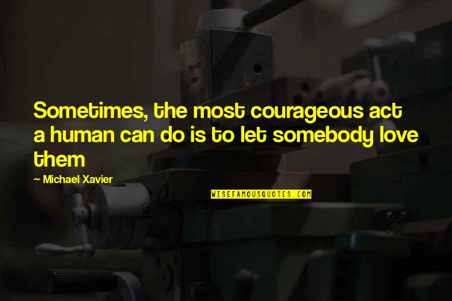Konkurences Quotes By Michael Xavier: Sometimes, the most courageous act a human can