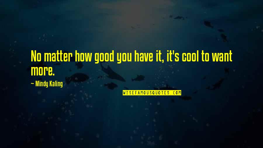 Konkurences Quotes By Mindy Kaling: No matter how good you have it, it's Konkurences Quotes By Mindy Kaling: No matter how good you have it, it's