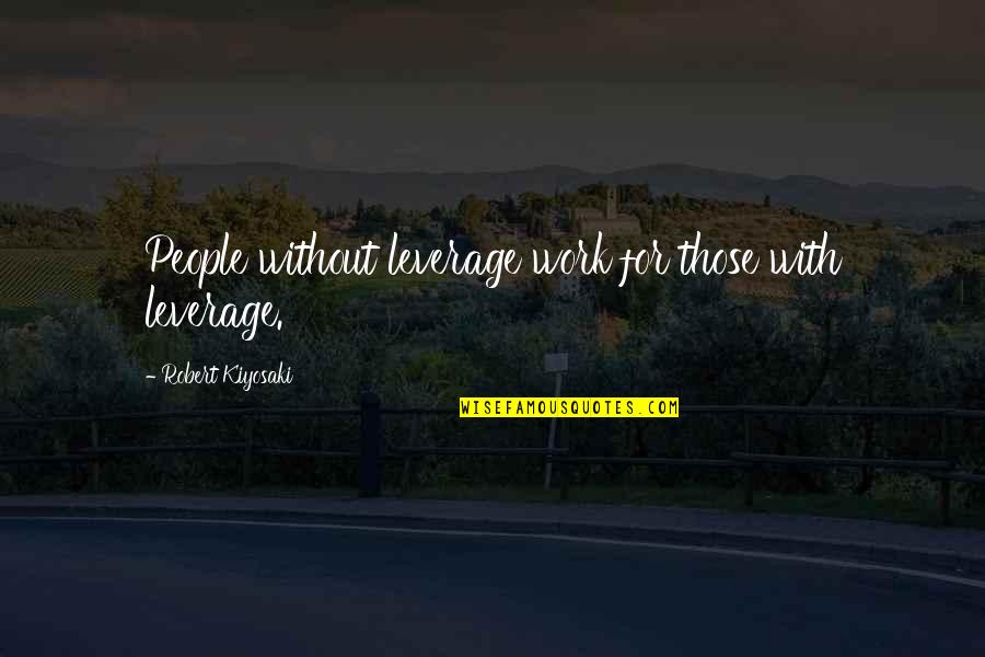 Konkurrenzausschlussprinzip Quotes By Robert Kiyosaki: People without leverage work for those with leverage. Konkurrenzausschlussprinzip Quotes By Robert Kiyosaki: People without leverage work for those with leverage.