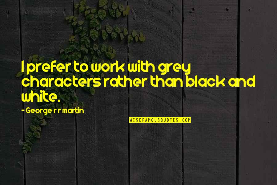 Konnie Kwak Quotes By George R R Martin: I prefer to work with grey characters rather