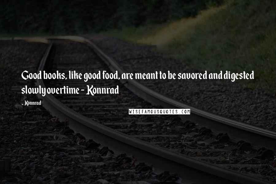 Konnrad quotes: Good books, like good food, are meant to be savored and digested slowly overtime - Konnrad