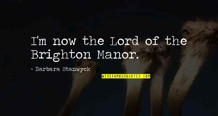 Konnyng Quotes By Barbara Stanwyck: I'm now the Lord of the Brighton Manor.