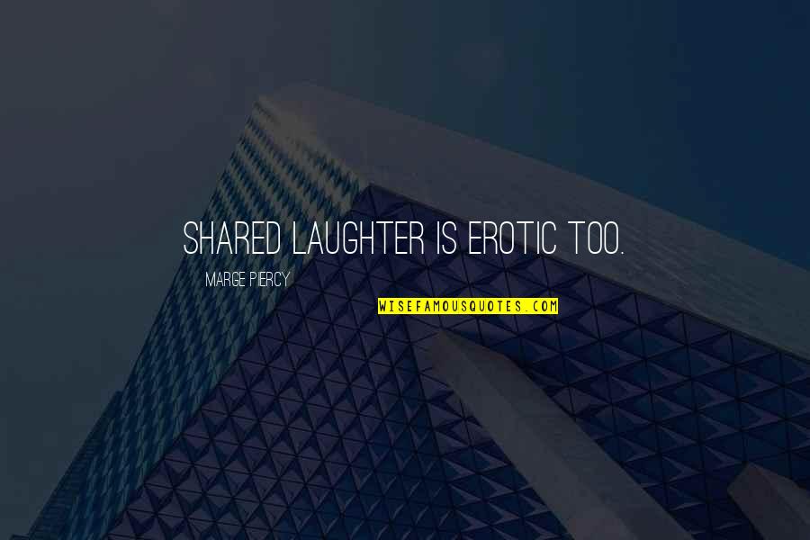 Kono Kalakaua Quotes By Marge Piercy: Shared laughter is erotic too.