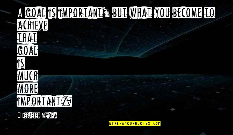 Konohamaru Quotes By Debasish Mridha: A goal is important, but what you become