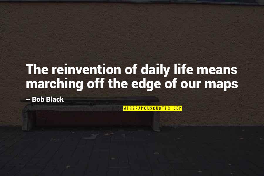Konopka Mast Quotes By Bob Black: The reinvention of daily life means marching off