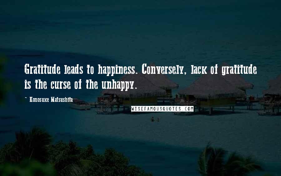 Konosuke Matsushita quotes: Gratitude leads to happiness. Conversely, lack of gratitude is the curse of the unhappy.