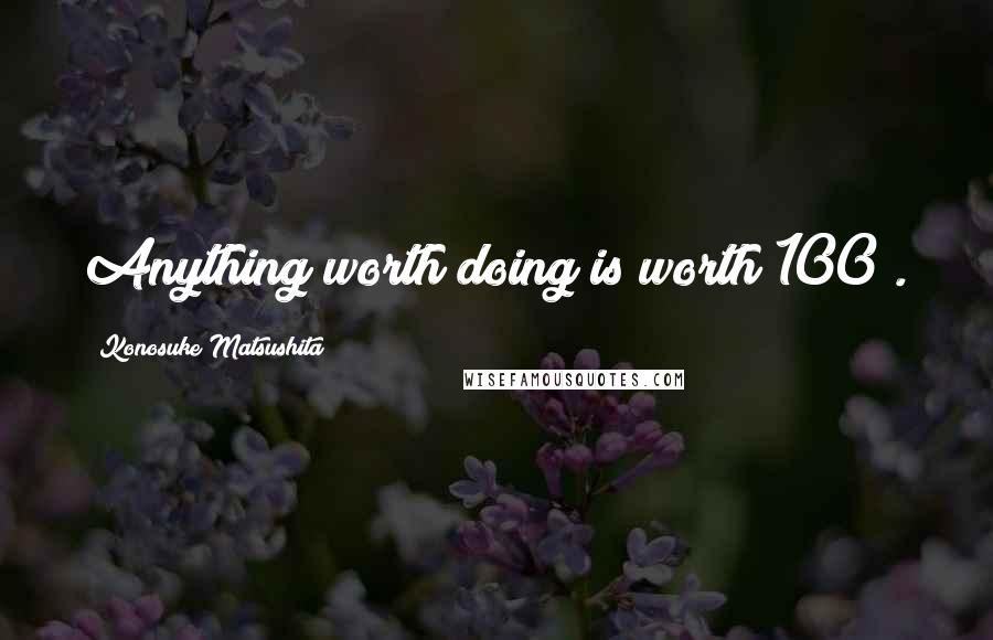 Konosuke Matsushita quotes: Anything worth doing is worth 100%.