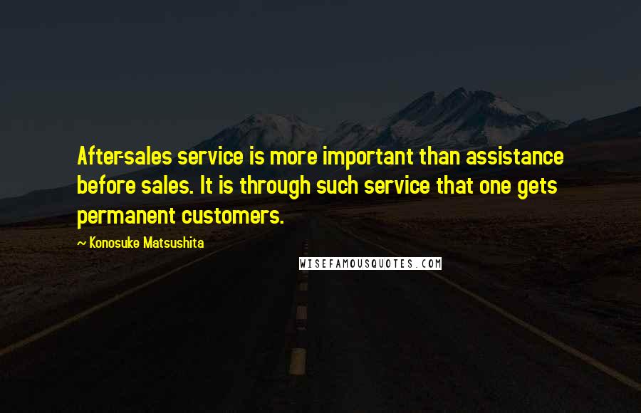 Konosuke Matsushita quotes: After-sales service is more important than assistance before sales. It is through such service that one gets permanent customers.