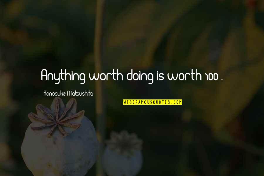 Konosuke Quotes By Konosuke Matsushita: Anything worth doing is worth 100%.