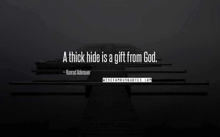 Konrad Adenauer quotes: A thick hide is a gift from God. Konrad Adenauer quotes: A thick hide is a gift from God.