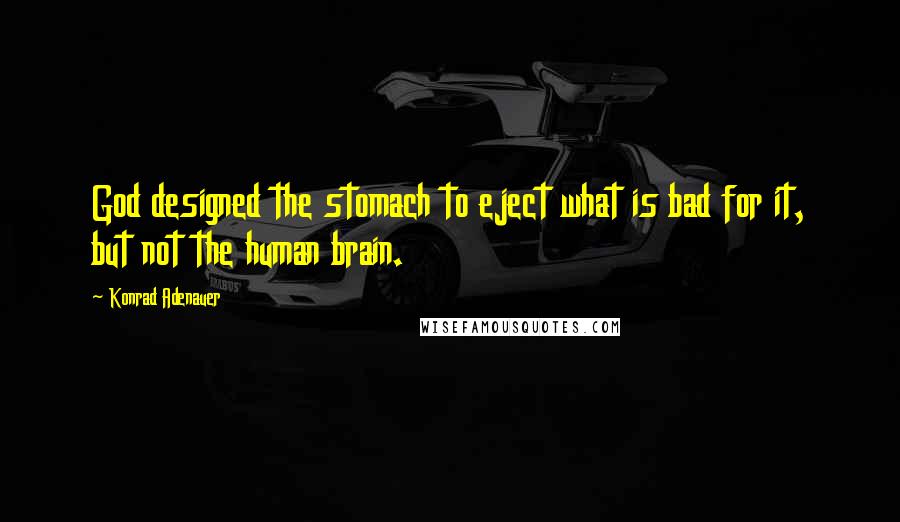 Konrad Adenauer quotes: God designed the stomach to eject what is bad for it, but not the human brain.