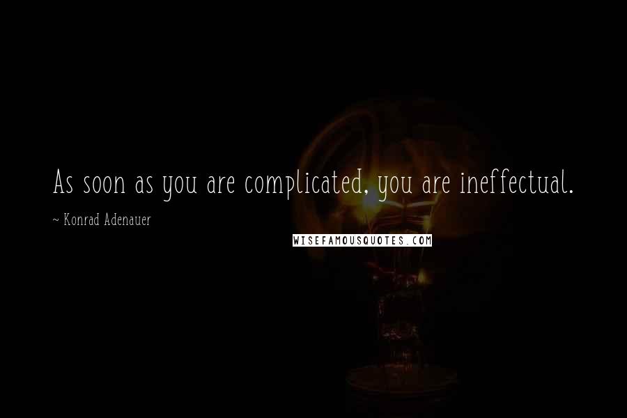 Konrad Adenauer quotes: As soon as you are complicated, you are ineffectual.