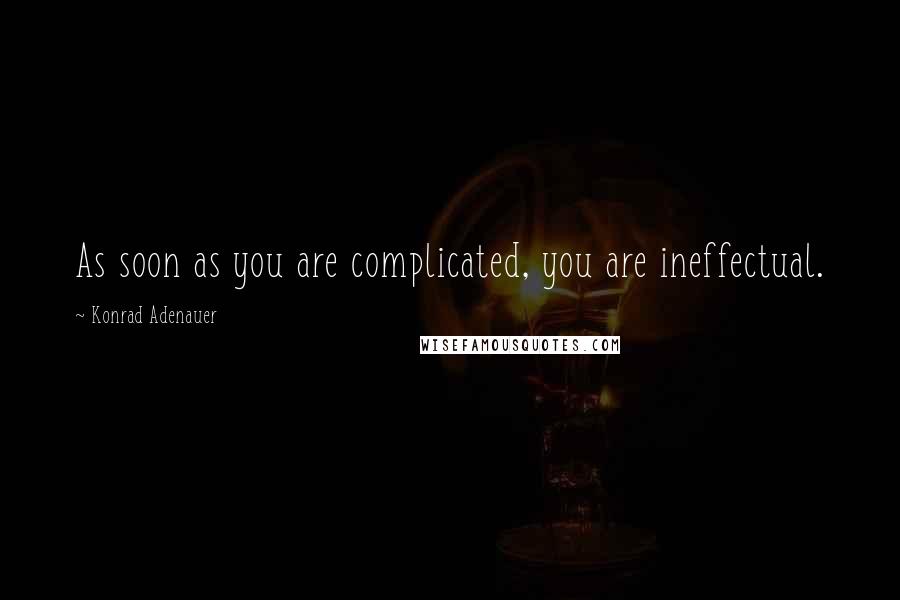 Konrad Adenauer quotes: As soon as you are complicated, you are ineffectual. Konrad Adenauer quotes: As soon as you are complicated, you are ineffectual.
