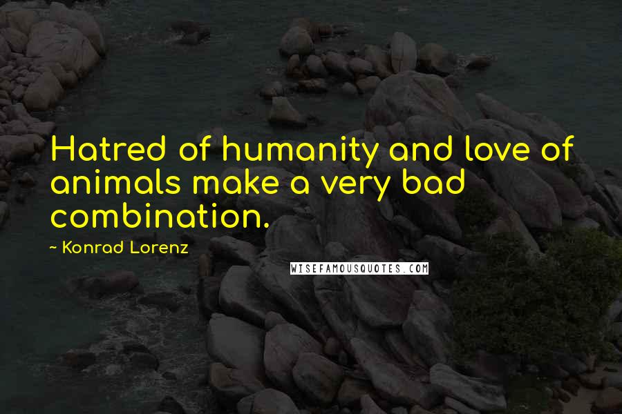 Konrad Lorenz quotes: Hatred of humanity and love of animals make a very bad combination.