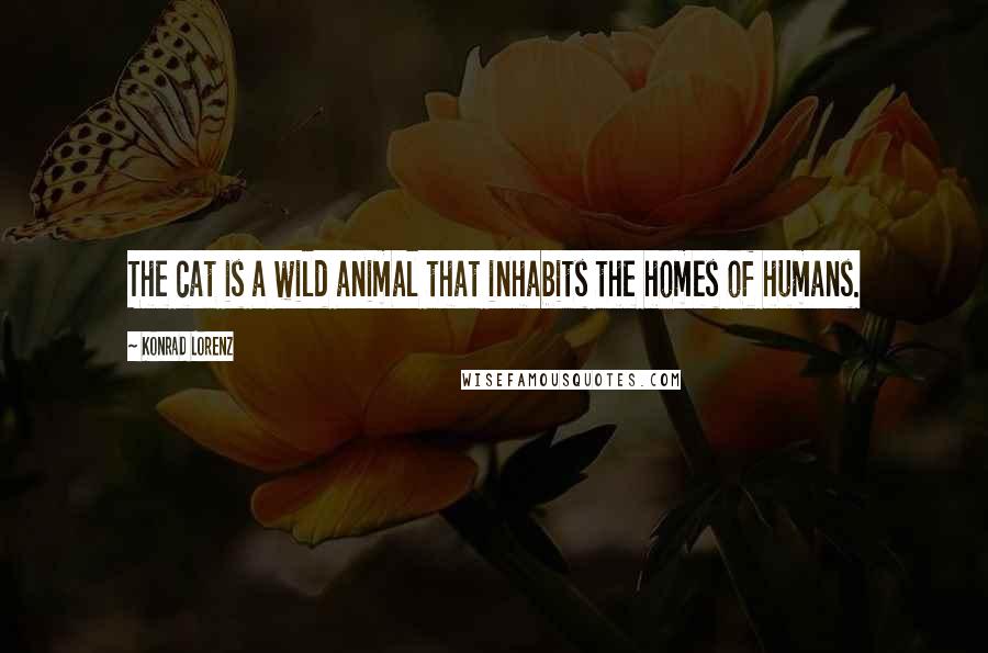 Konrad Lorenz quotes: The cat is a wild animal that inhabits the homes of humans.